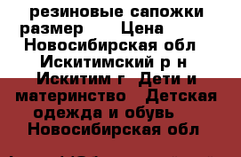 резиновые сапожки размер 28 › Цена ­ 400 - Новосибирская обл., Искитимский р-н, Искитим г. Дети и материнство » Детская одежда и обувь   . Новосибирская обл.